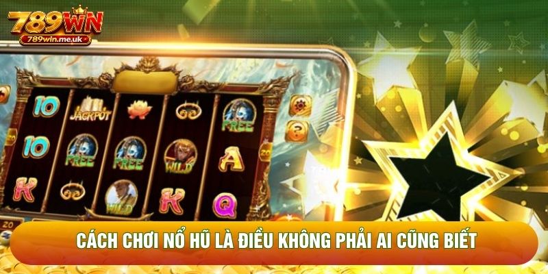 Cách chơi nổ hũ là điều không phải ai cũng biết